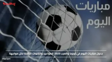 جدول مباريات اليوم في أوروبا والعرب 2025.. المواعيد والقنوات الناقلة لكل مواجهة